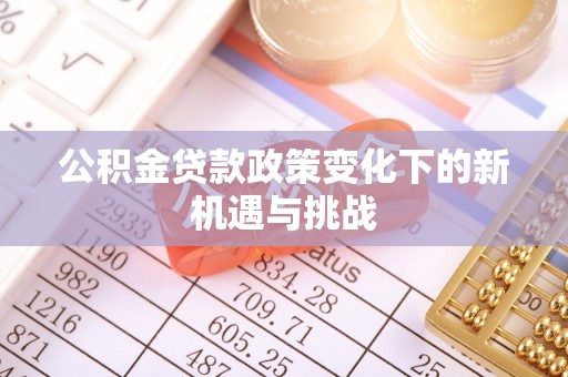 南乐公积金贷款政策变化下的新机遇与挑战
