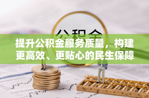 南乐提升公积金服务质量，构建更高效、更贴心的民生保障体系