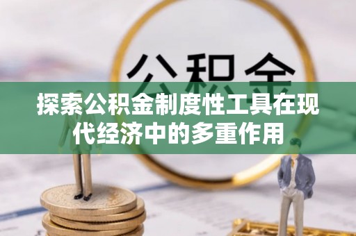 南乐探索公积金制度性工具在现代经济中的多重作用