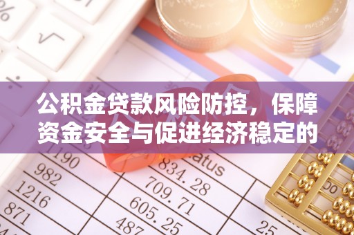 南乐公积金贷款风险防控，保障资金安全与促进经济稳定的关键策略