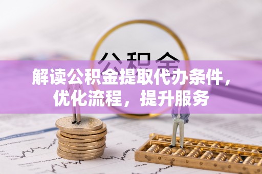 南乐解读公积金提取代办条件，优化流程，提升服务