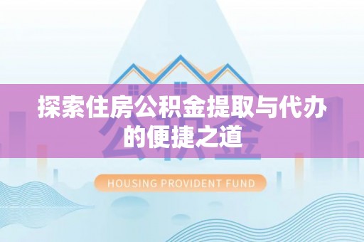南乐探索住房公积金提取与代办的便捷之道