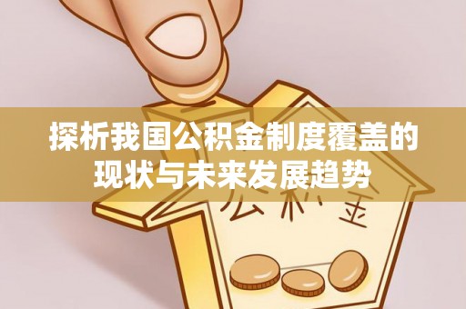 南乐探析我国公积金制度覆盖的现状与未来发展趋势