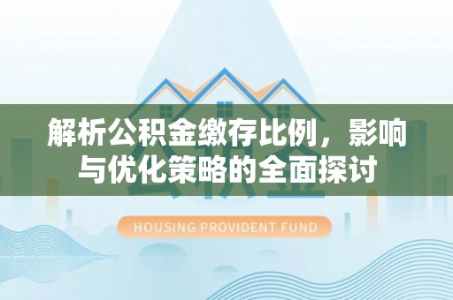 南乐解析公积金缴存比例，影响与优化策略的全面探讨