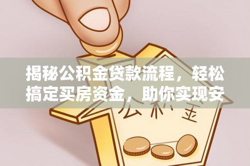 南乐揭秘公积金贷款流程，轻松搞定买房资金，助你实现安居梦想