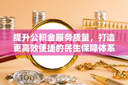 南乐提升公积金服务质量，打造更高效便捷的民生保障体系