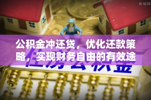 南乐公积金冲还贷，优化还款策略，实现财务自由的有效途径