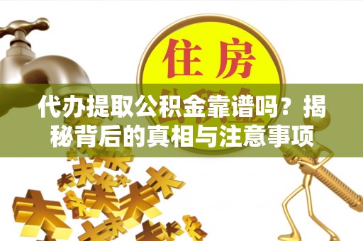 南乐代办提取公积金靠谱吗？揭秘背后的真相与注意事项