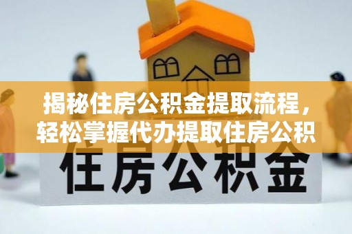 南乐揭秘住房公积金提取流程，轻松掌握代办提取住房公积金技巧