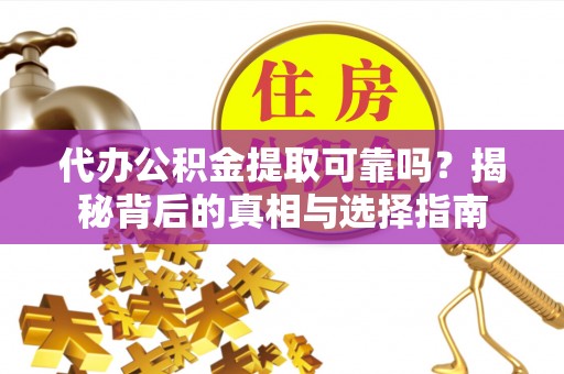 南乐代办公积金提取可靠吗？揭秘背后的真相与选择指南