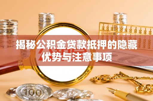 南乐揭秘公积金贷款抵押的隐藏优势与注意事项