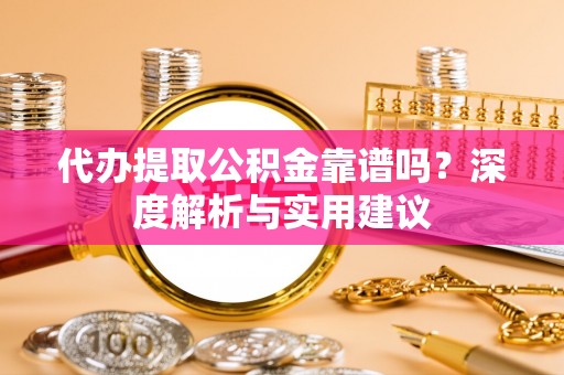 南乐代办提取公积金靠谱吗？深度解析与实用建议