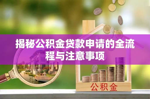 南乐揭秘公积金贷款申请的全流程与注意事项