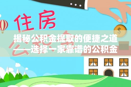 南乐揭秘公积金提取的便捷之道——选择一家靠谱的公积金提取代办公司