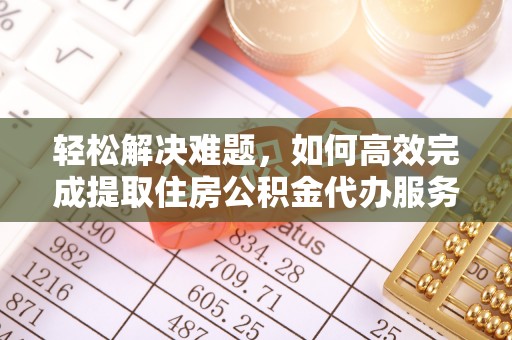南乐轻松解决难题，如何高效完成提取住房公积金代办服务