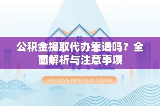 南乐公积金提取代办靠谱吗？全面解析与注意事项