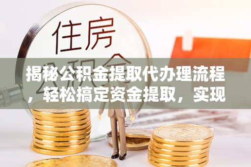 南乐揭秘公积金提取代办理流程，轻松搞定资金提取，实现财务自由