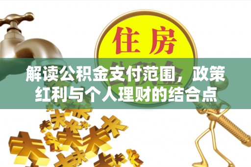 南乐解读公积金支付范围，政策红利与个人理财的结合点