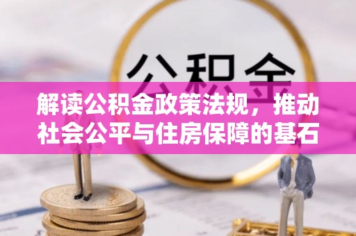 南乐解读公积金政策法规，推动社会公平与住房保障的基石