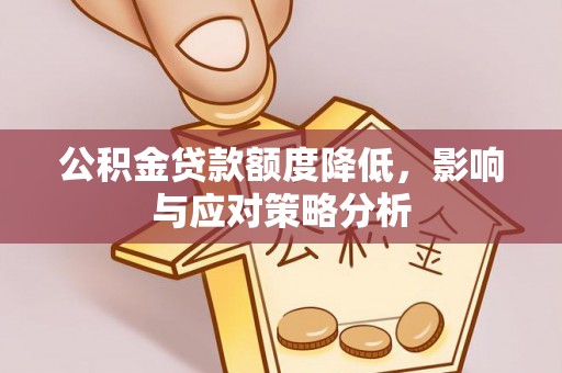 南乐公积金贷款额度降低，影响与应对策略分析