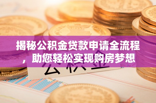 南乐揭秘公积金贷款申请全流程，助您轻松实现购房梦想