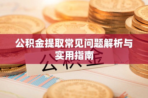 南乐公积金提取常见问题解析与实用指南