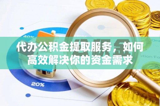 南乐代办公积金提取服务，如何高效解决你的资金需求