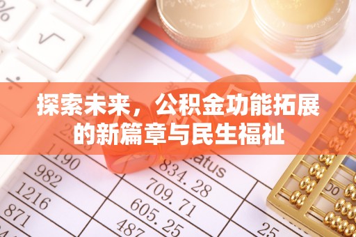 南乐探索未来，公积金功能拓展的新篇章与民生福祉