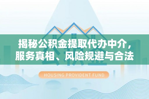 南乐揭秘公积金提取代办中介，服务真相、风险规避与合法途径