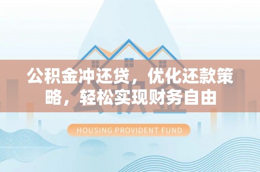 南乐公积金冲还贷，优化还款策略，轻松实现财务自由