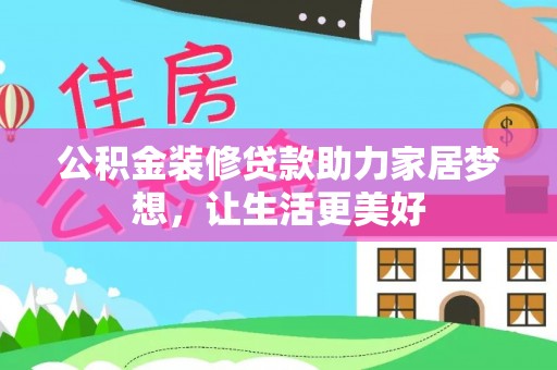 南乐公积金装修贷款助力家居梦想，让生活更美好