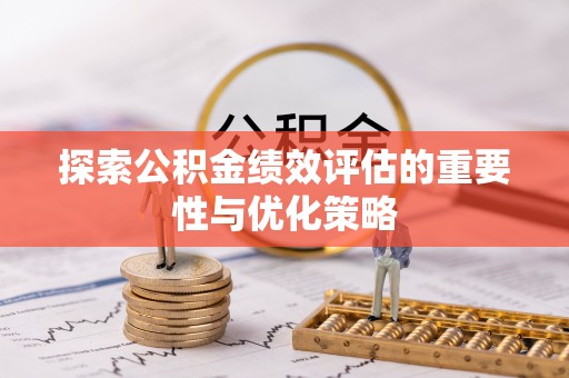 南乐探索公积金绩效评估的重要性与优化策略