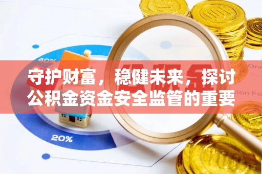 南乐守护财富，稳健未来，探讨公积金资金安全监管的重要性与实践