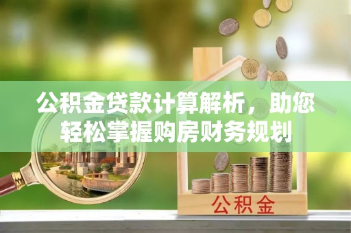 南乐公积金贷款计算解析，助您轻松掌握购房财务规划