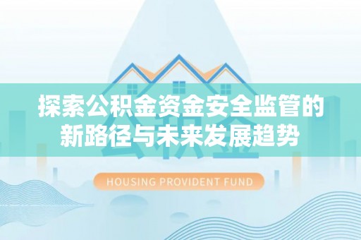 南乐探索公积金资金安全监管的新路径与未来发展趋势