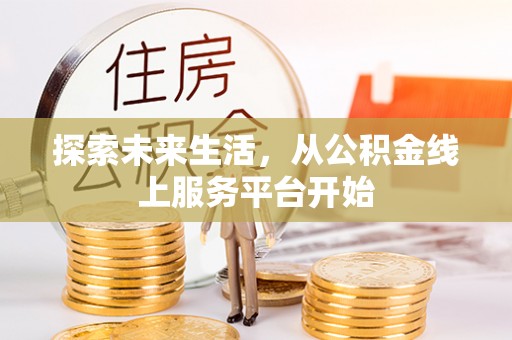 南乐探索未来生活，从公积金线上服务平台开始
