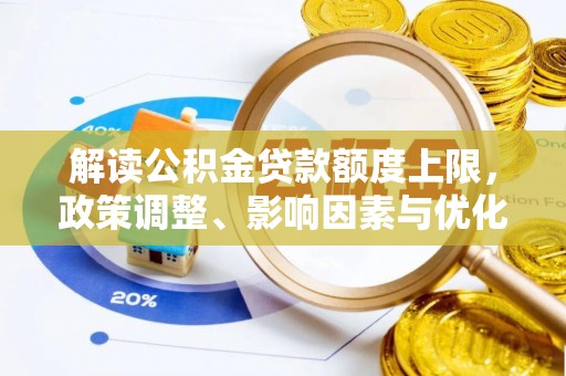 南乐解读公积金贷款额度上限，政策调整、影响因素与优化策略