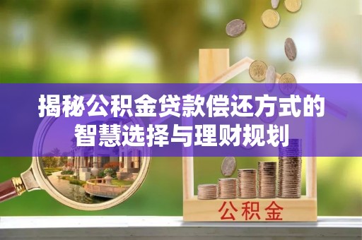 南乐揭秘公积金贷款偿还方式的智慧选择与理财规划