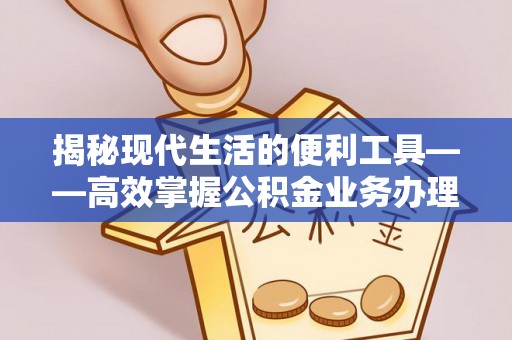 南乐揭秘现代生活的便利工具——高效掌握公积金业务办理流程的关键步骤
