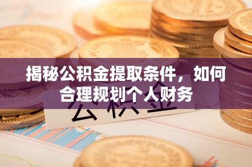 南乐揭秘公积金提取条件，如何合理规划个人财务
