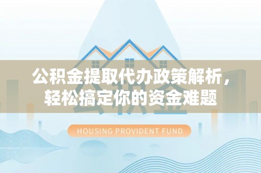 南乐公积金提取代办政策解析，轻松搞定你的资金难题