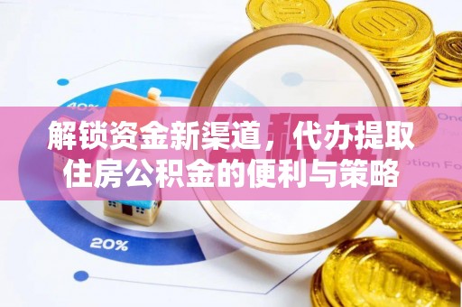 南乐解锁资金新渠道，代办提取住房公积金的便利与策略