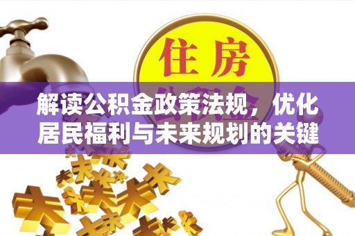 南乐解读公积金政策法规，优化居民福利与未来规划的关键