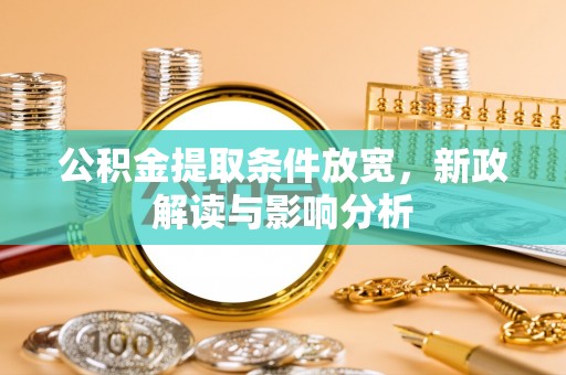 南乐公积金提取条件放宽，新政解读与影响分析