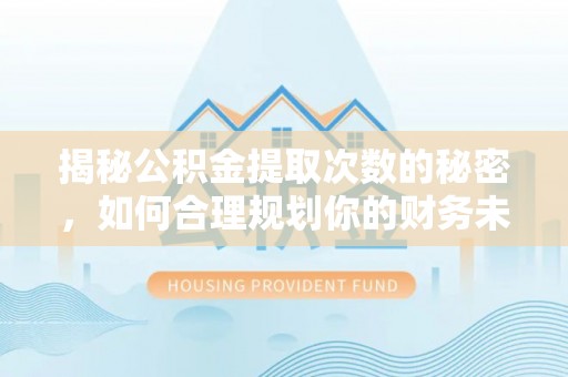南乐揭秘公积金提取次数的秘密，如何合理规划你的财务未来