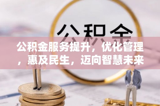 南乐公积金服务提升，优化管理，惠及民生，迈向智慧未来