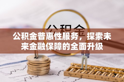 南乐公积金普惠性服务，探索未来金融保障的全面升级