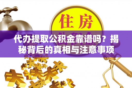 南乐代办提取公积金靠谱吗？揭秘背后的真相与注意事项