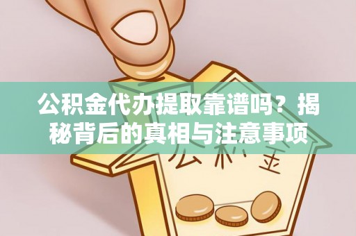 南乐公积金代办提取靠谱吗？揭秘背后的真相与注意事项