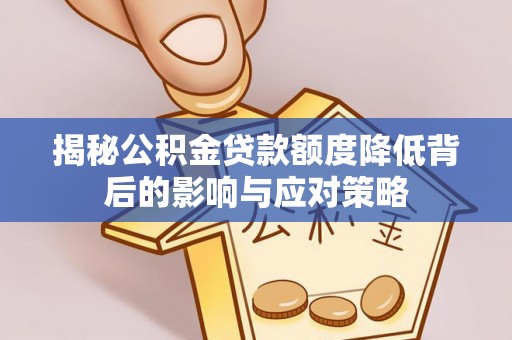 南乐揭秘公积金贷款额度降低背后的影响与应对策略